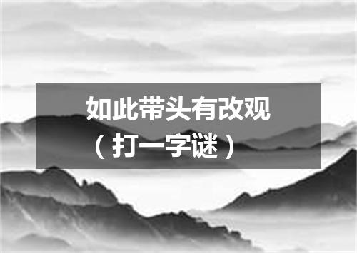 如此带头有改观（打一字谜）