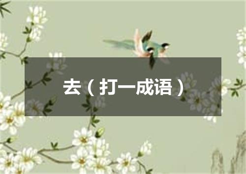 去（打一成语）
