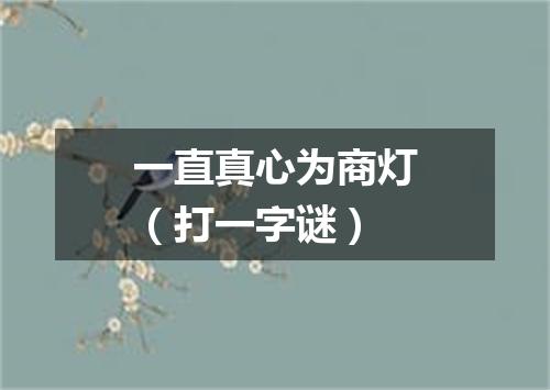 一直真心为商灯（打一字谜）