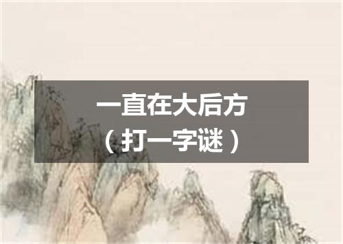 一直在大后方（打一字谜）