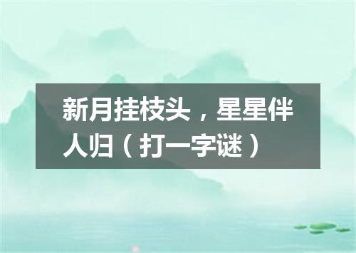 新月挂枝头，星星伴人归（打一字谜）