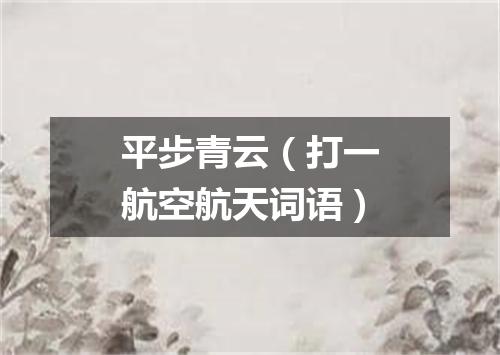 平步青云（打一航空航天词语）