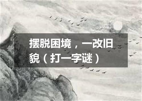 摆脱困境，一改旧貌（打一字谜）