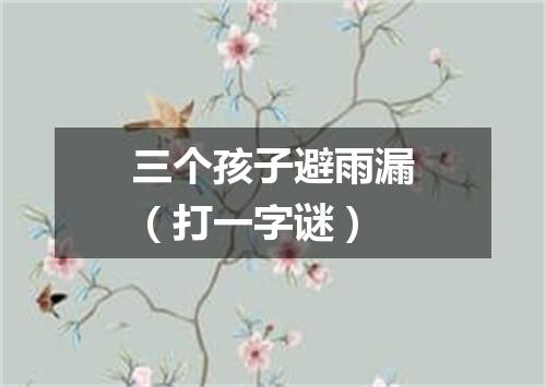 三个孩子避雨漏（打一字谜）