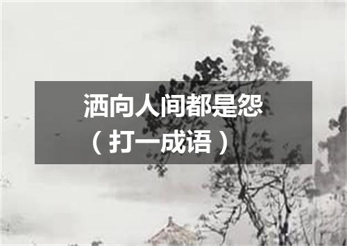 洒向人间都是怨（打一成语）