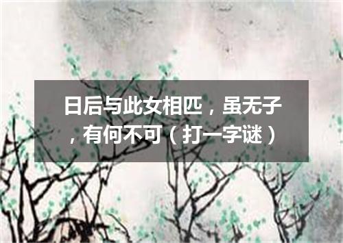 日后与此女相匹，虽无子，有何不可（打一字谜）