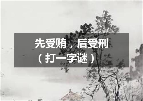 先受贿，后受刑（打一字谜）