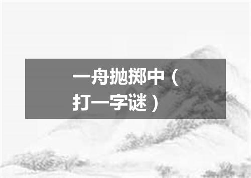 一舟抛掷中（打一字谜）