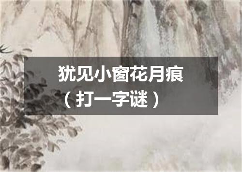 犹见小窗花月痕（打一字谜）