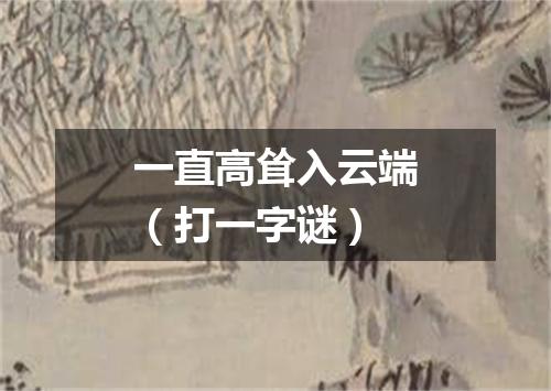 一直高耸入云端（打一字谜）