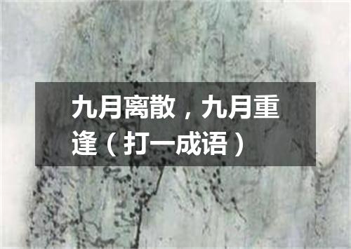 九月离散，九月重逢（打一成语）