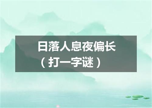日落人息夜偏长（打一字谜）