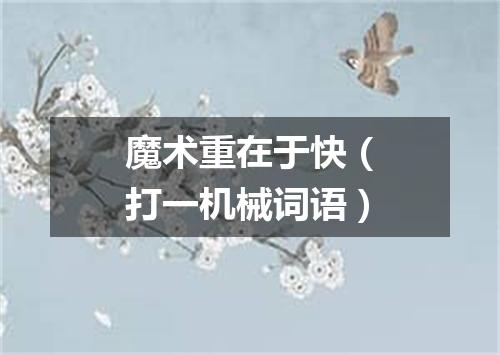 魔术重在于快（打一机械词语）