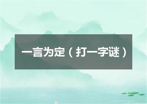 一言为定（打一字谜）