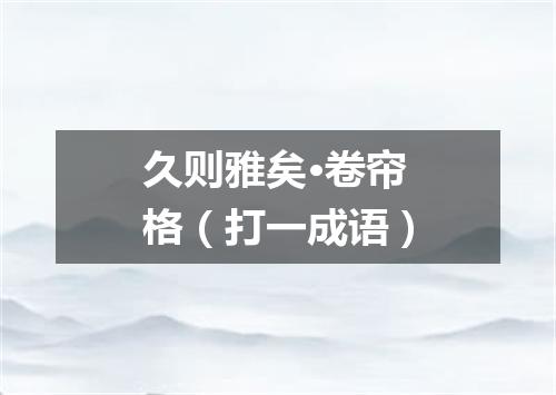 久则雅矣·卷帘格（打一成语）