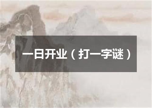 一日开业（打一字谜）