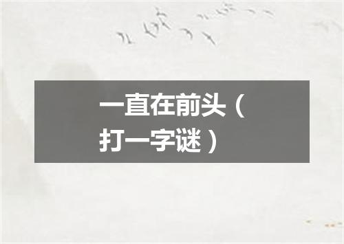 一直在前头（打一字谜）