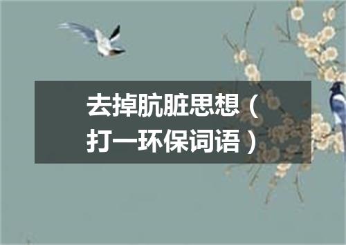 去掉肮脏思想（打一环保词语）