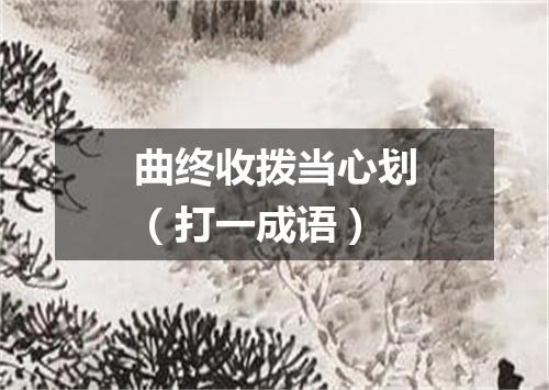 曲终收拨当心划（打一成语）