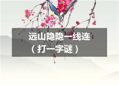 远山隐隐一线连（打一字谜）