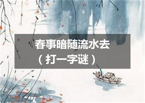 春事暗随流水去（打一字谜）