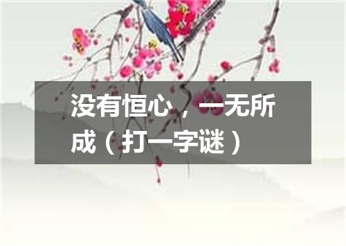 没有恒心，一无所成（打一字谜）