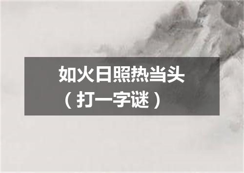 如火日照热当头（打一字谜）