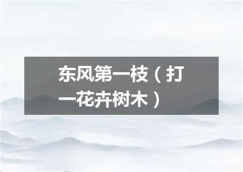 东风第一枝（打一花卉树木）