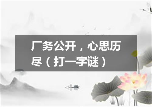 厂务公开，心思历尽（打一字谜）
