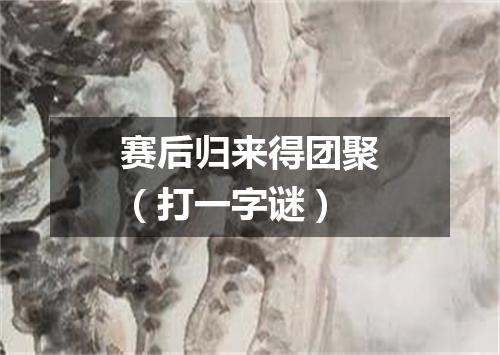 赛后归来得团聚（打一字谜）