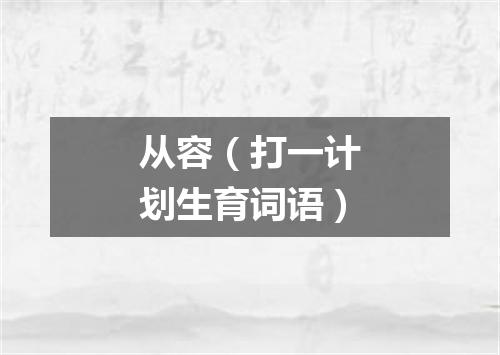 从容（打一计划生育词语）