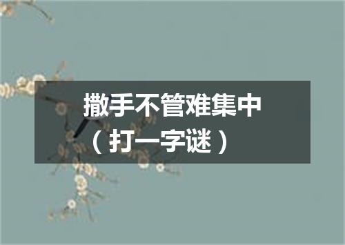 撒手不管难集中（打一字谜）