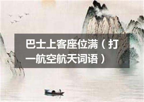 巴士上客座位满（打一航空航天词语）