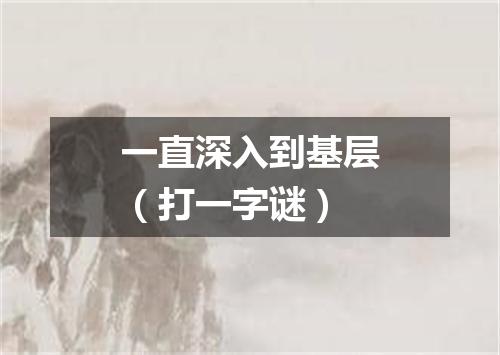 一直深入到基层（打一字谜）