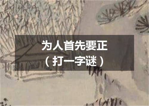 为人首先要正（打一字谜）