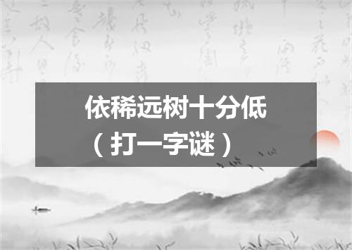 依稀远树十分低（打一字谜）
