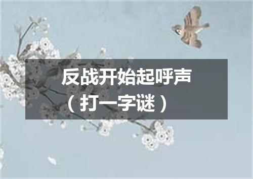 反战开始起呼声（打一字谜）