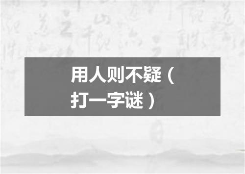 用人则不疑（打一字谜）