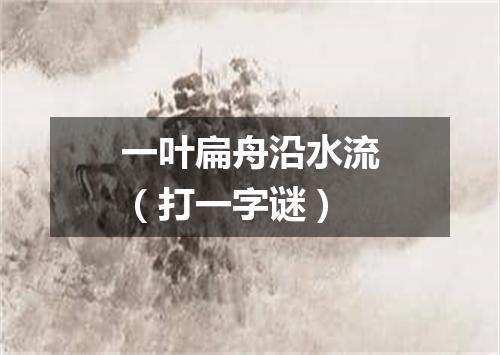 一叶扁舟沿水流（打一字谜）