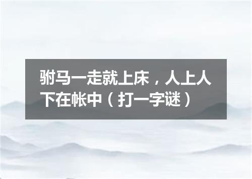 驸马一走就上床，人上人下在帐中（打一字谜）