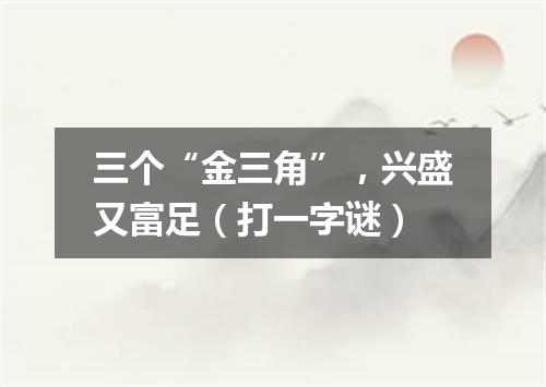 三个“金三角”，兴盛又富足（打一字谜）
