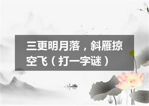 三更明月落，斜雁掠空飞（打一字谜）