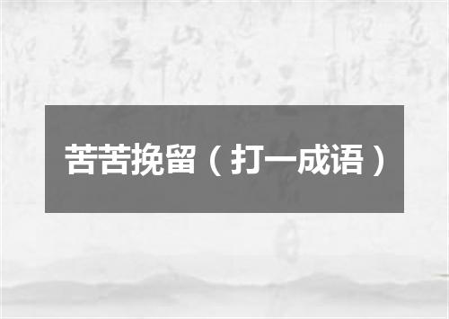 苦苦挽留（打一成语）
