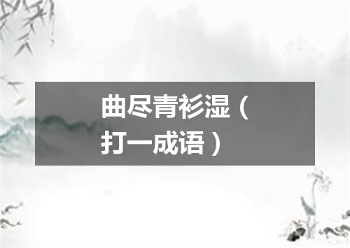 曲尽青衫湿（打一成语）