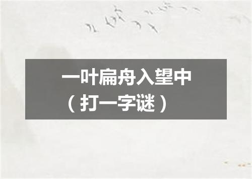 一叶扁舟入望中（打一字谜）