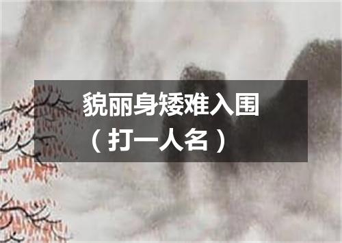 貌丽身矮难入围（打一人名）