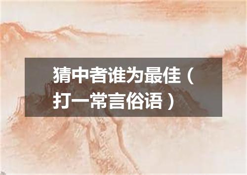 猜中者谁为最佳（打一常言俗语）