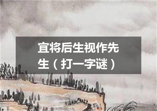 宜将后生视作先生（打一字谜）
