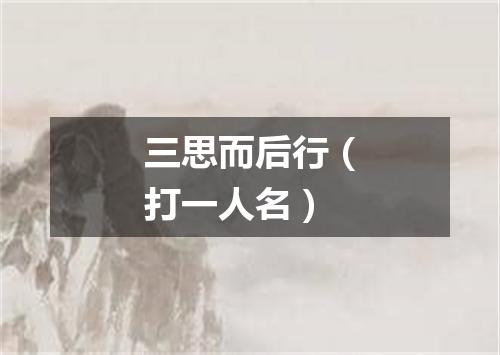 三思而后行（打一人名）