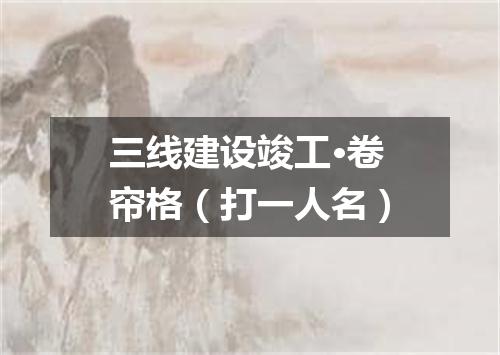 三线建设竣工·卷帘格（打一人名）